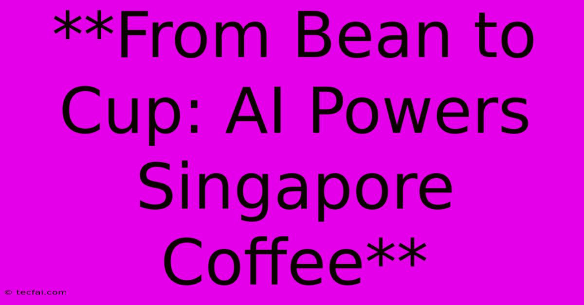 **From Bean To Cup: AI Powers Singapore Coffee** 