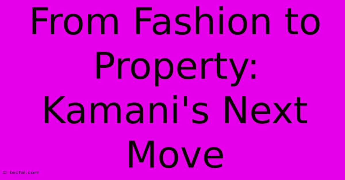 From Fashion To Property: Kamani's Next Move