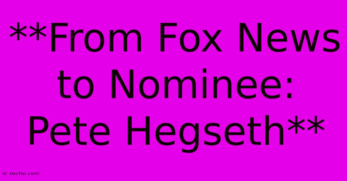 **From Fox News To Nominee: Pete Hegseth**