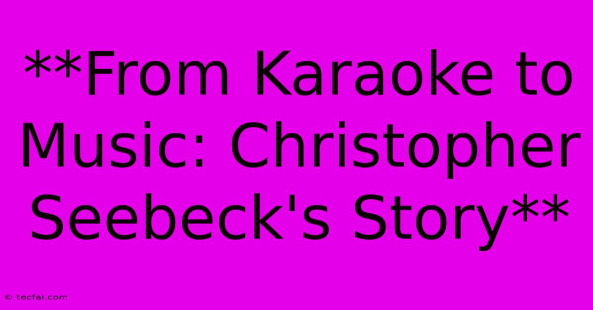 **From Karaoke To Music: Christopher Seebeck's Story**