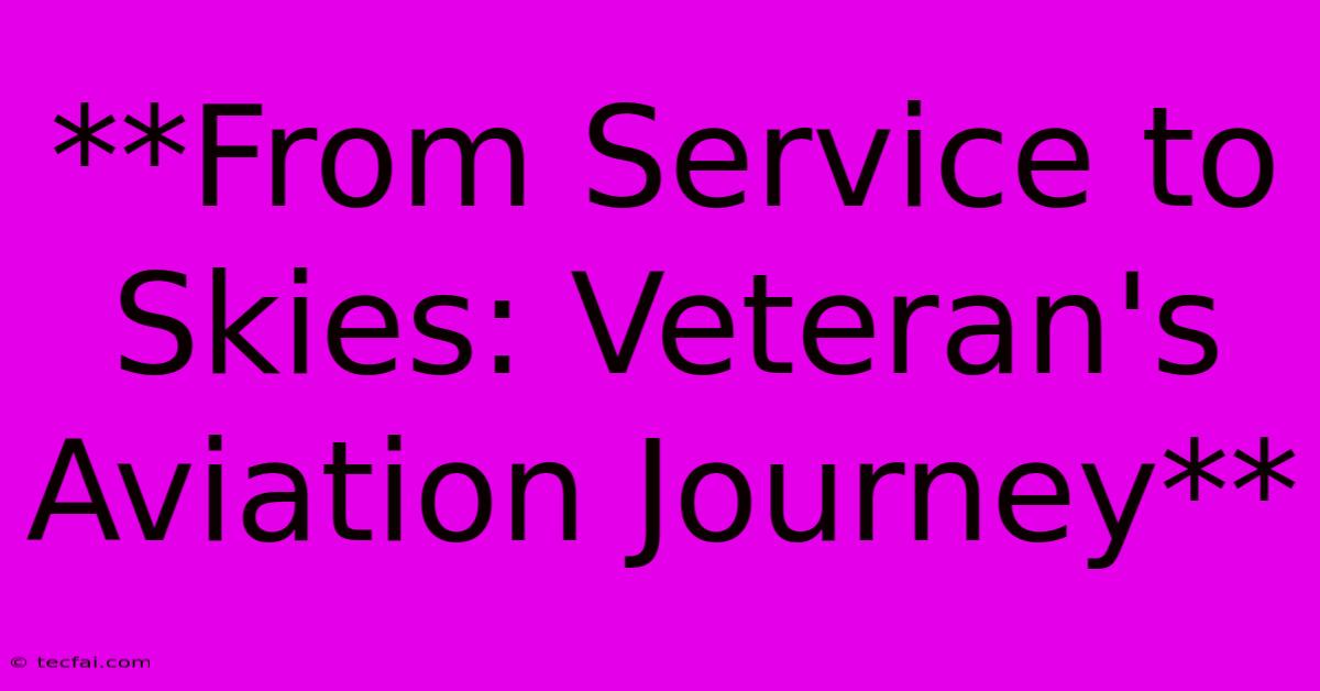 **From Service To Skies: Veteran's Aviation Journey**