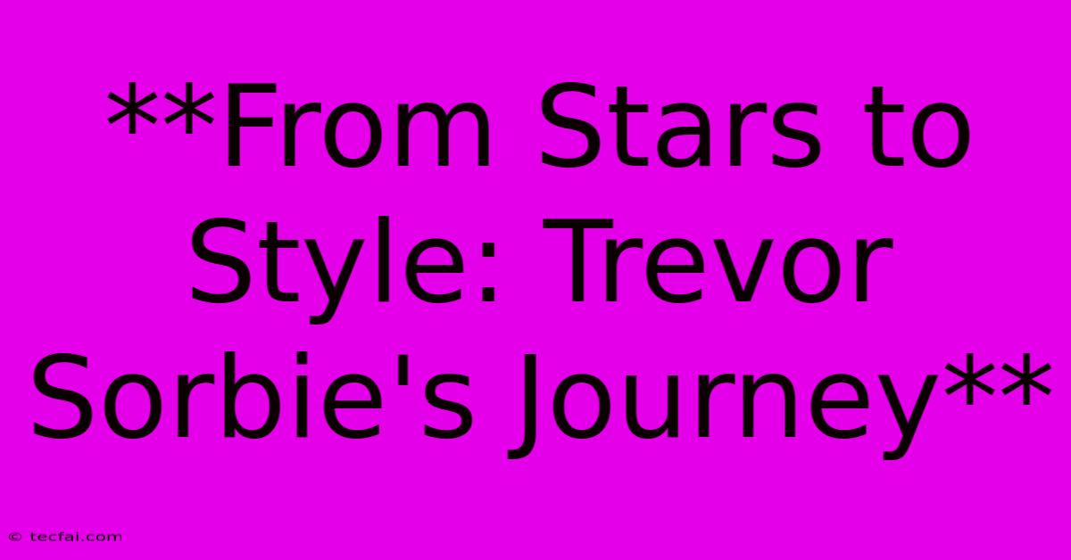 **From Stars To Style: Trevor Sorbie's Journey**