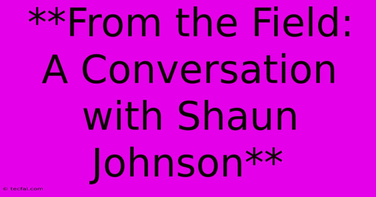 **From The Field: A Conversation With Shaun Johnson**