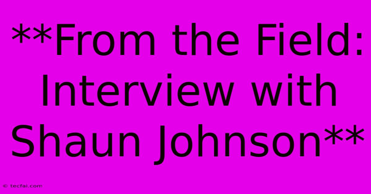 **From The Field: Interview With Shaun Johnson**