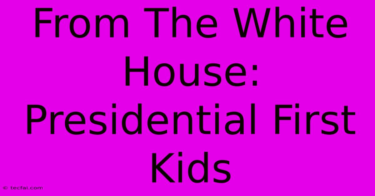 From The White House: Presidential First Kids 