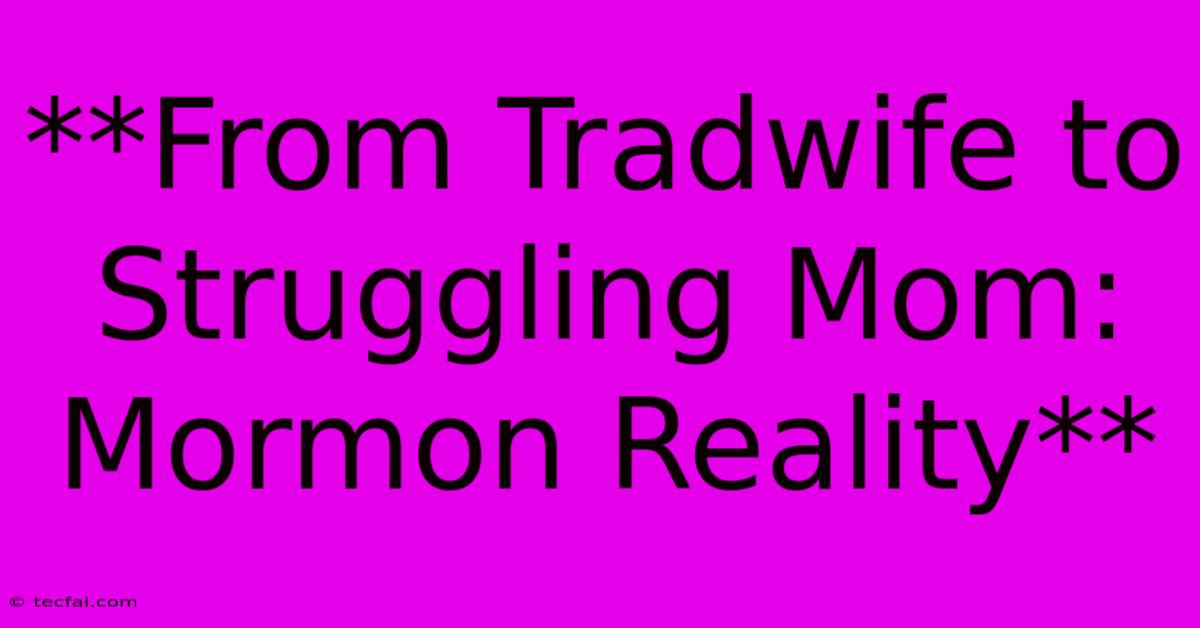 **From Tradwife To Struggling Mom: Mormon Reality** 