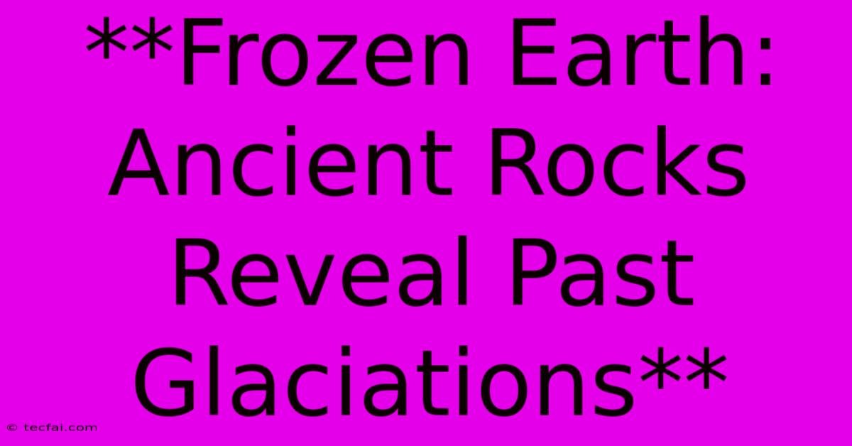 **Frozen Earth: Ancient Rocks Reveal Past Glaciations**