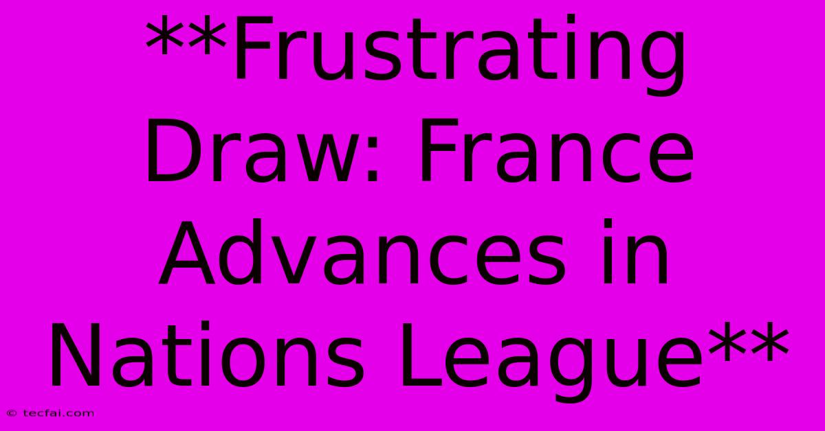 **Frustrating Draw: France Advances In Nations League**