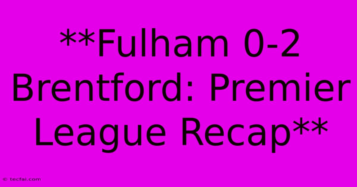 **Fulham 0-2 Brentford: Premier League Recap** 