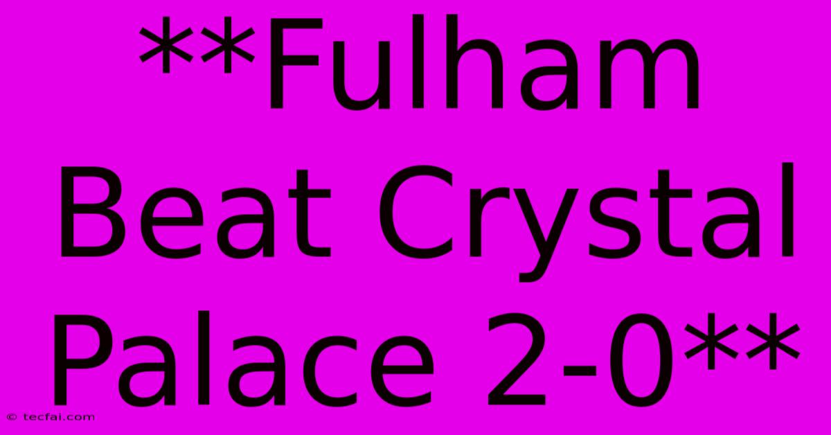 **Fulham Beat Crystal Palace 2-0**