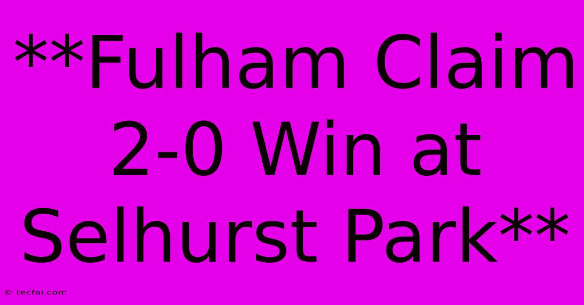 **Fulham Claim 2-0 Win At Selhurst Park** 