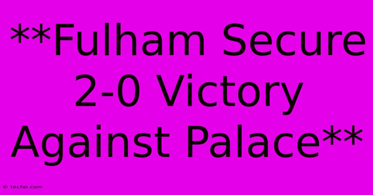 **Fulham Secure 2-0 Victory Against Palace**