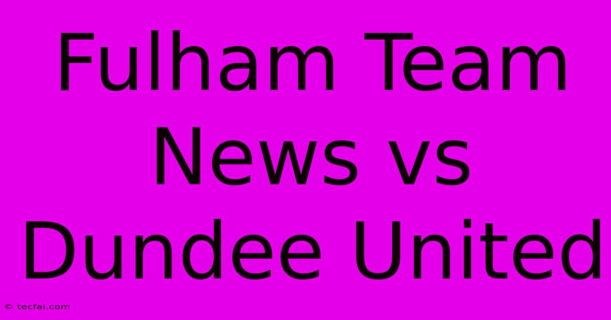 Fulham Team News Vs Dundee United