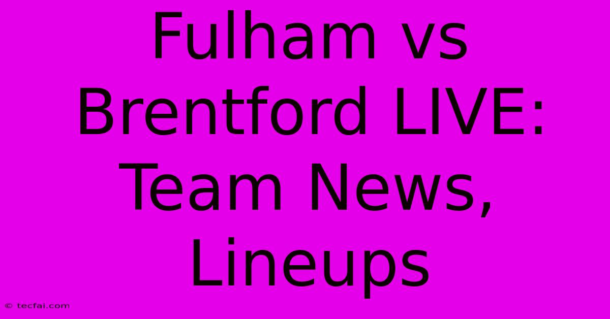 Fulham Vs Brentford LIVE: Team News, Lineups