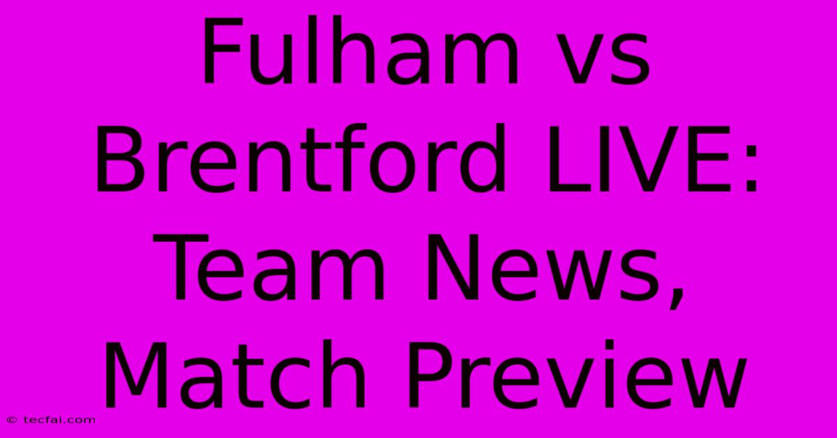 Fulham Vs Brentford LIVE: Team News, Match Preview 