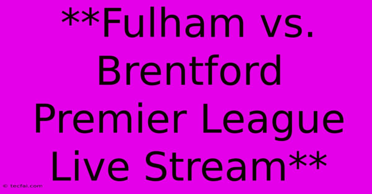 **Fulham Vs. Brentford Premier League Live Stream**