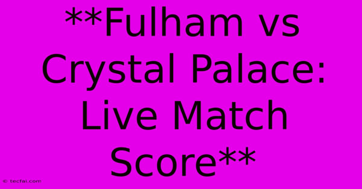 **Fulham Vs Crystal Palace: Live Match Score**