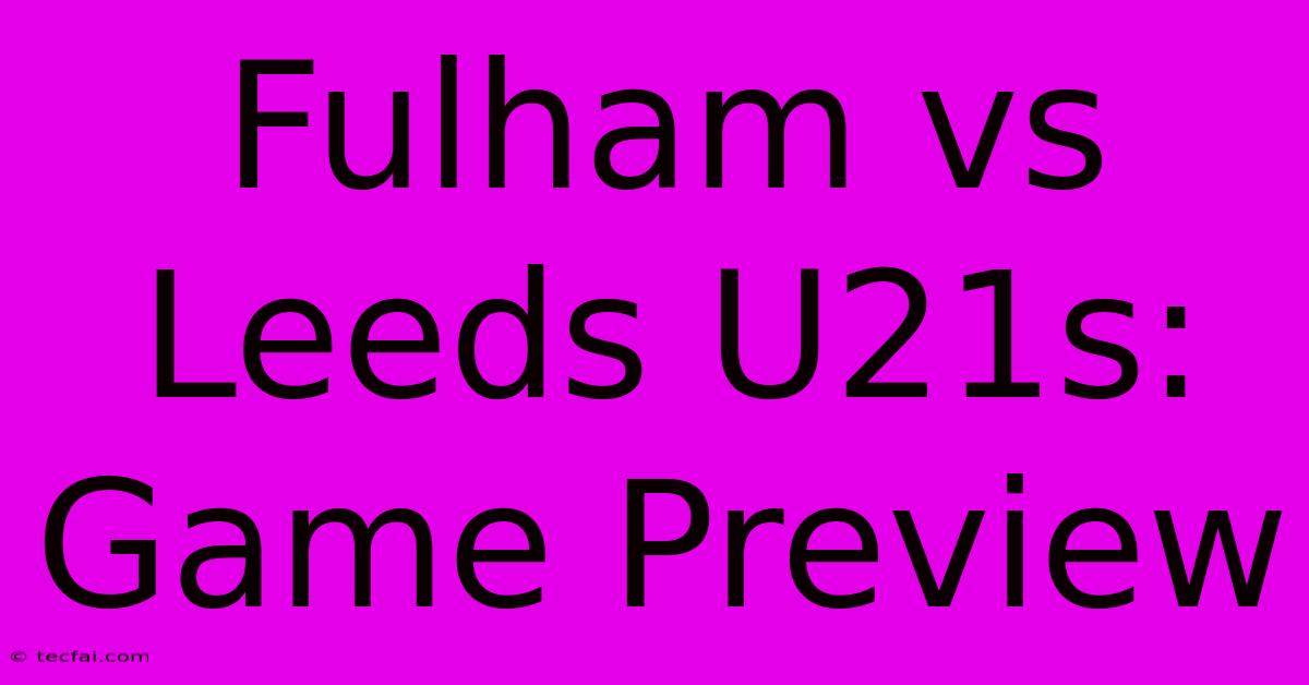 Fulham Vs Leeds U21s: Game Preview