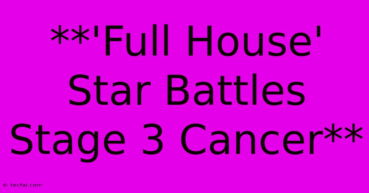 **'Full House' Star Battles Stage 3 Cancer**