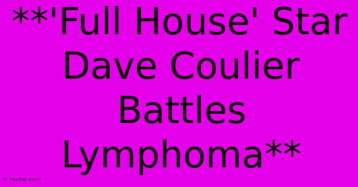 **'Full House' Star Dave Coulier Battles Lymphoma**