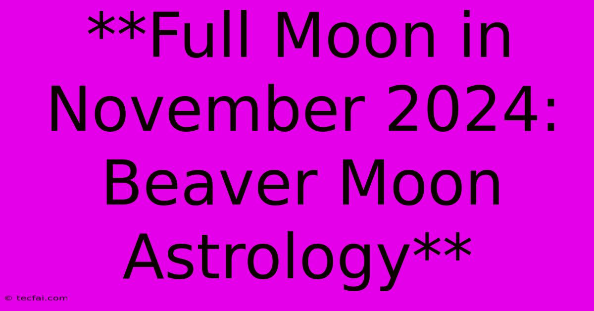 **Full Moon In November 2024: Beaver Moon Astrology**