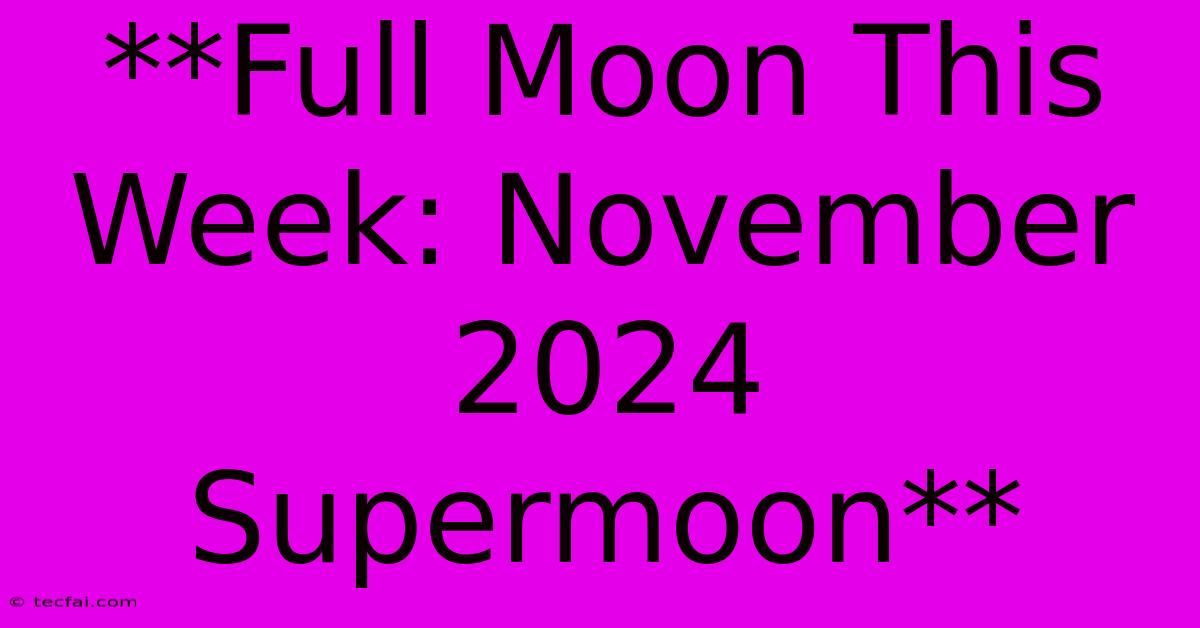 **Full Moon This Week: November 2024 Supermoon**