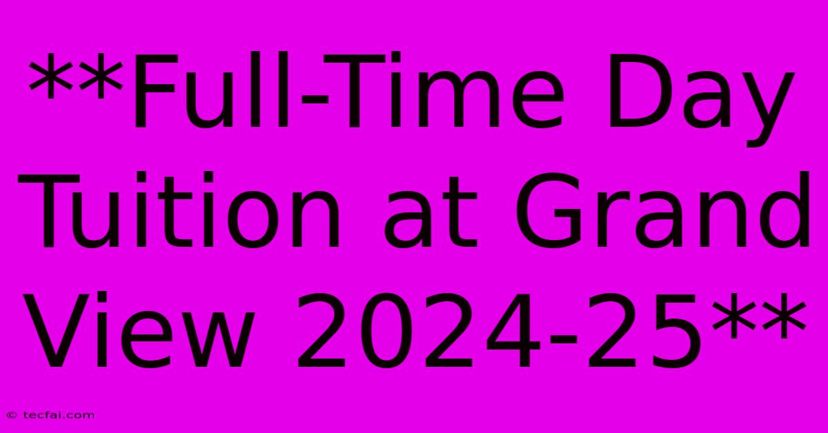 **Full-Time Day Tuition At Grand View 2024-25**