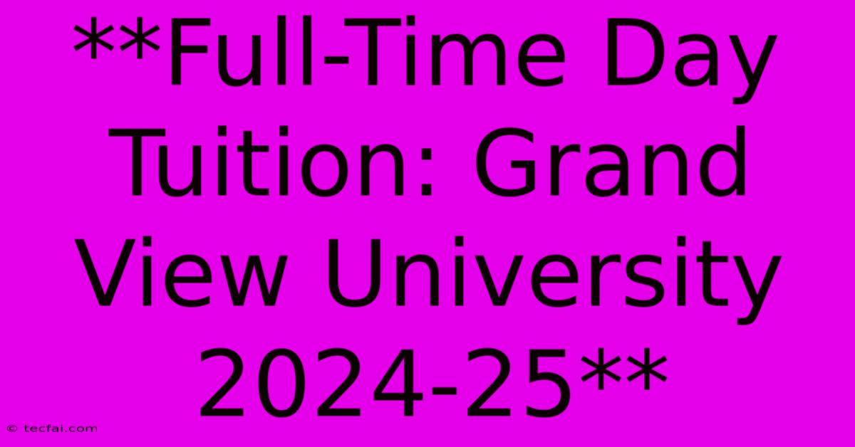 **Full-Time Day Tuition: Grand View University 2024-25**