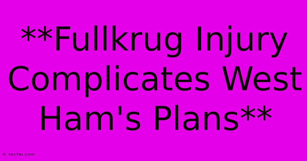 **Fullkrug Injury Complicates West Ham's Plans**