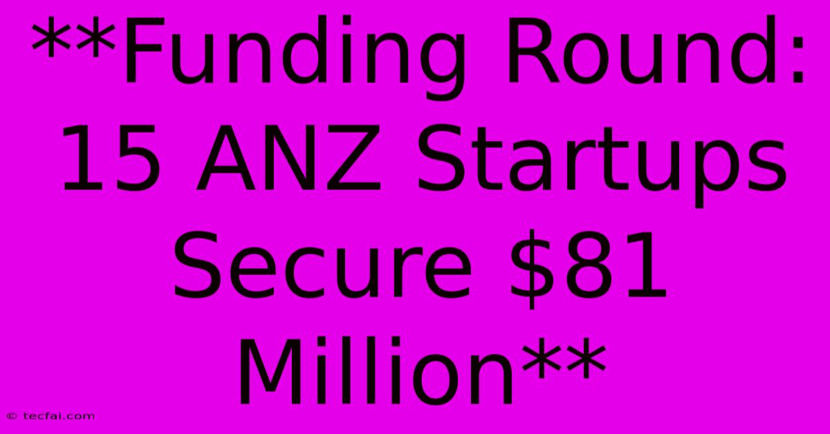 **Funding Round: 15 ANZ Startups Secure $81 Million**