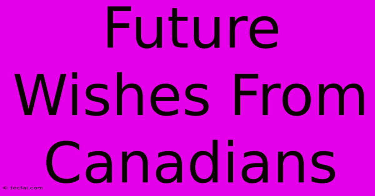 Future Wishes From Canadians