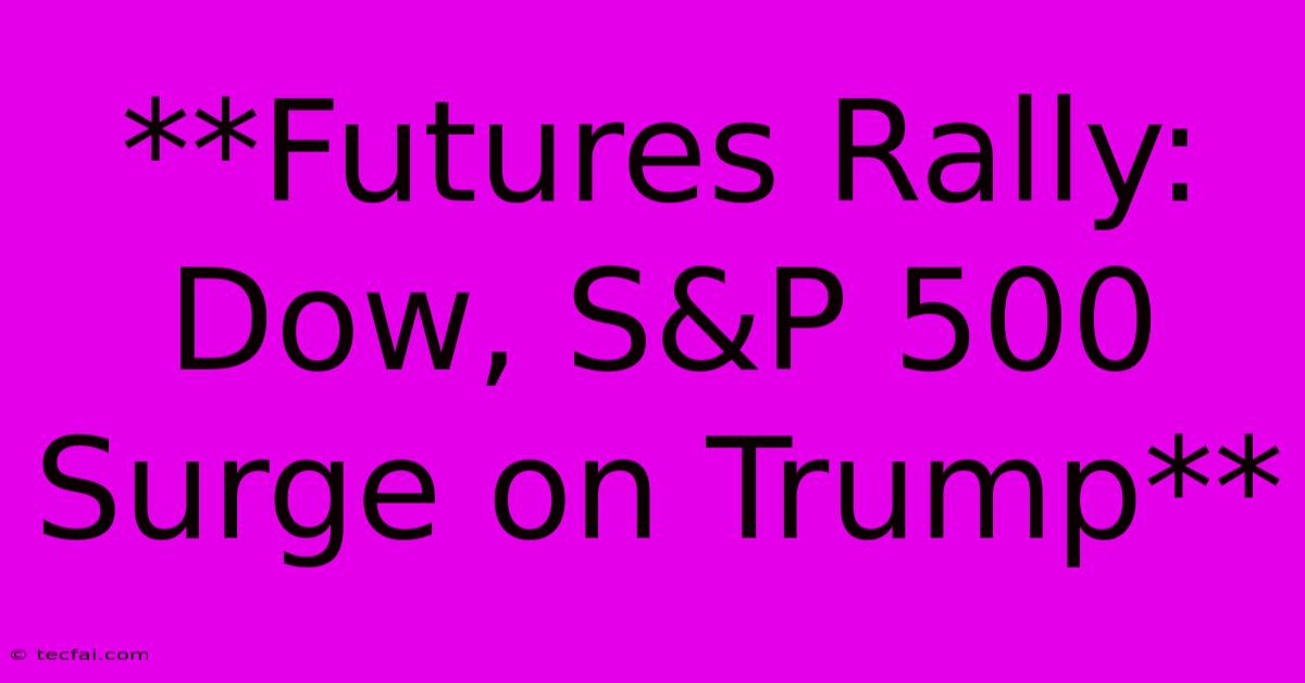 **Futures Rally: Dow, S&P 500 Surge On Trump**