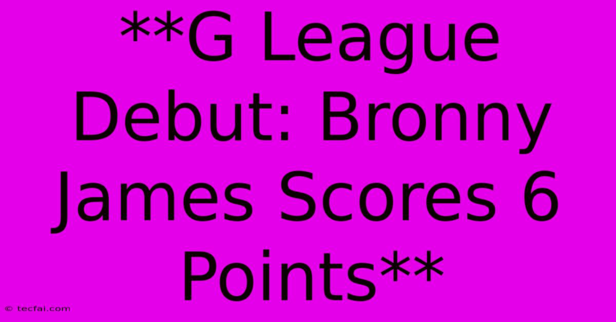 **G League Debut: Bronny James Scores 6 Points** 