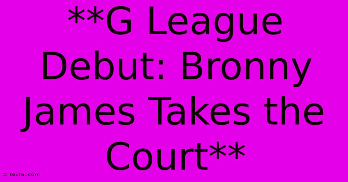 **G League Debut: Bronny James Takes The Court**