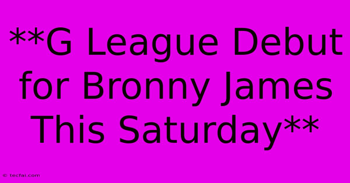 **G League Debut For Bronny James This Saturday** 