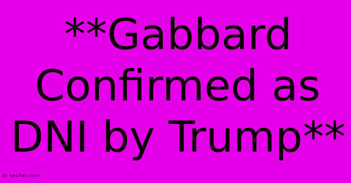 **Gabbard Confirmed As DNI By Trump**