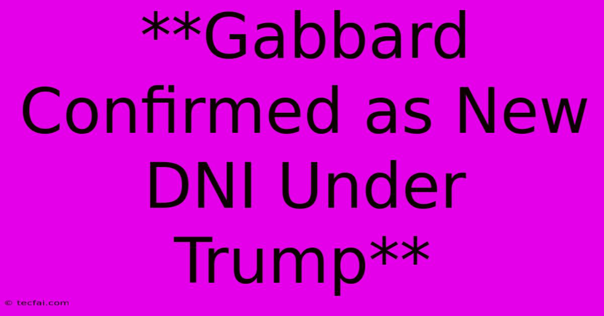 **Gabbard Confirmed As New DNI Under Trump**