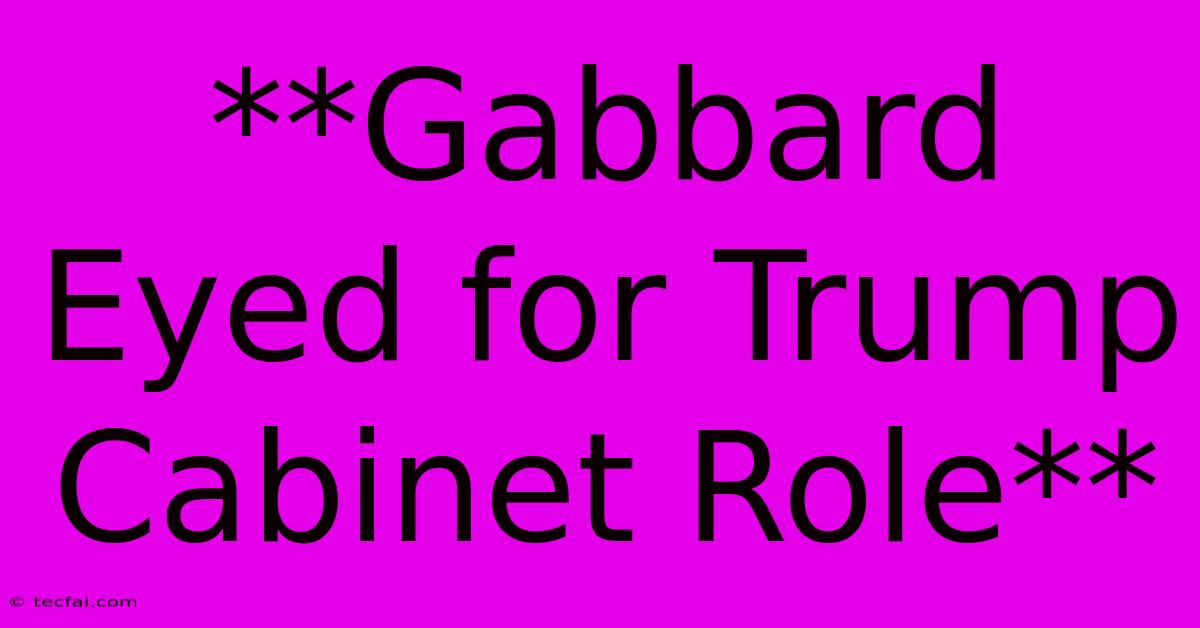 **Gabbard Eyed For Trump Cabinet Role**