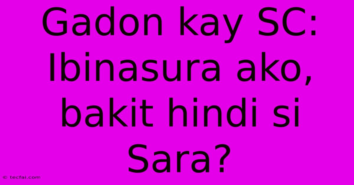 Gadon Kay SC: Ibinasura Ako, Bakit Hindi Si Sara?