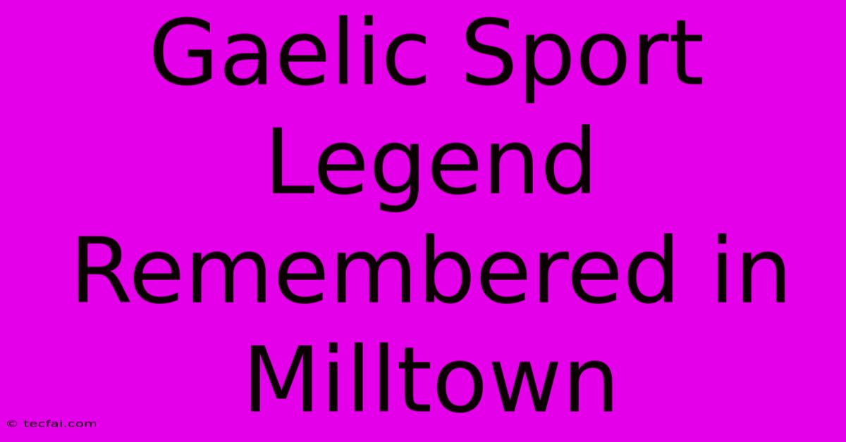 Gaelic Sport Legend Remembered In Milltown 