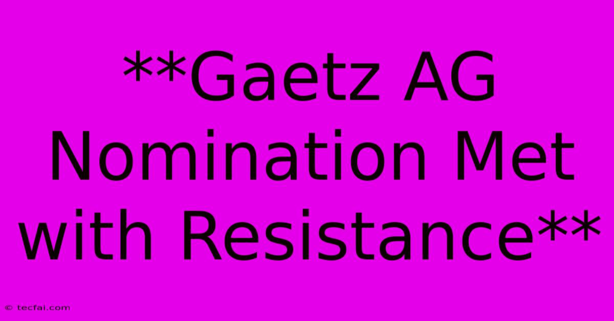 **Gaetz AG Nomination Met With Resistance**