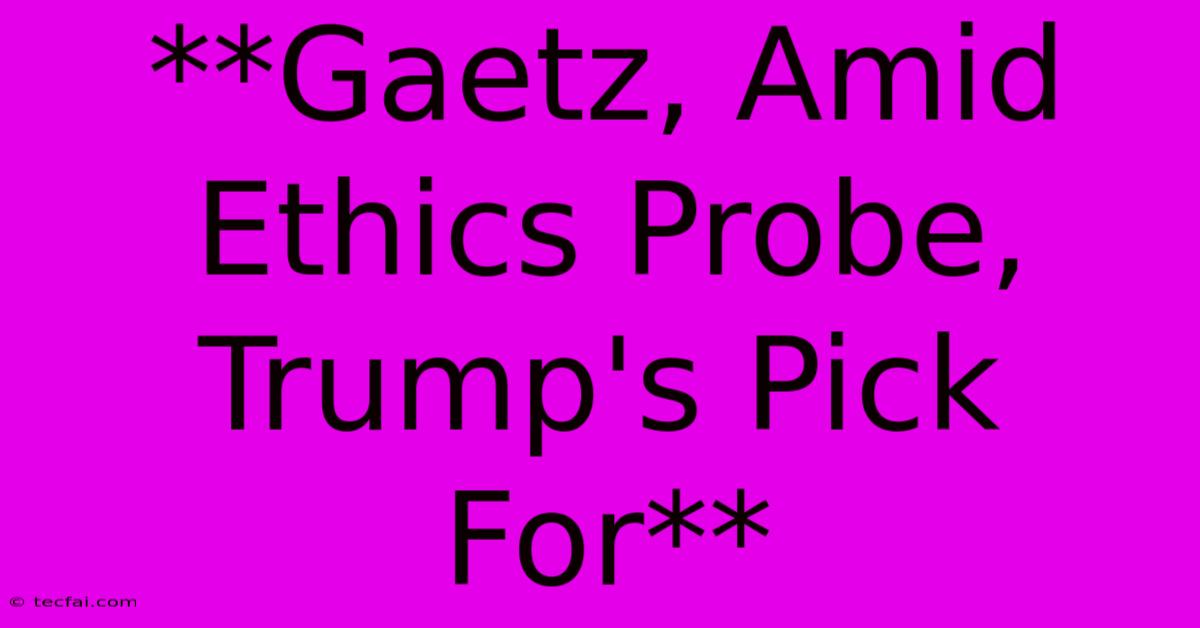 **Gaetz, Amid Ethics Probe, Trump's Pick For** 