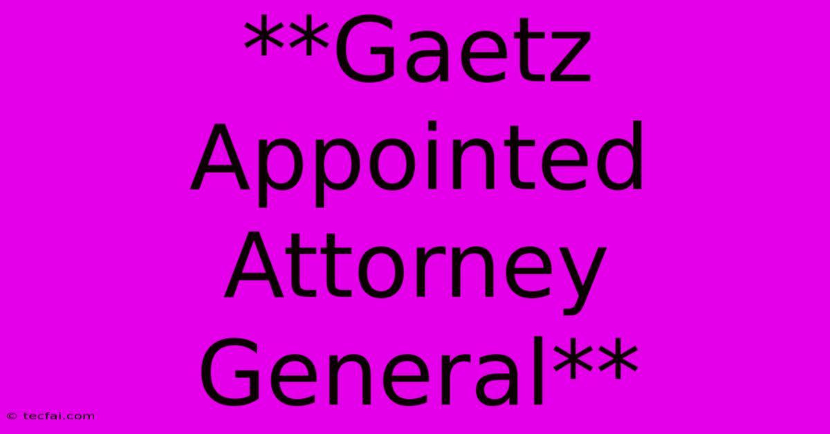 **Gaetz Appointed Attorney General** 