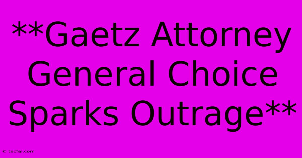 **Gaetz Attorney General Choice Sparks Outrage**