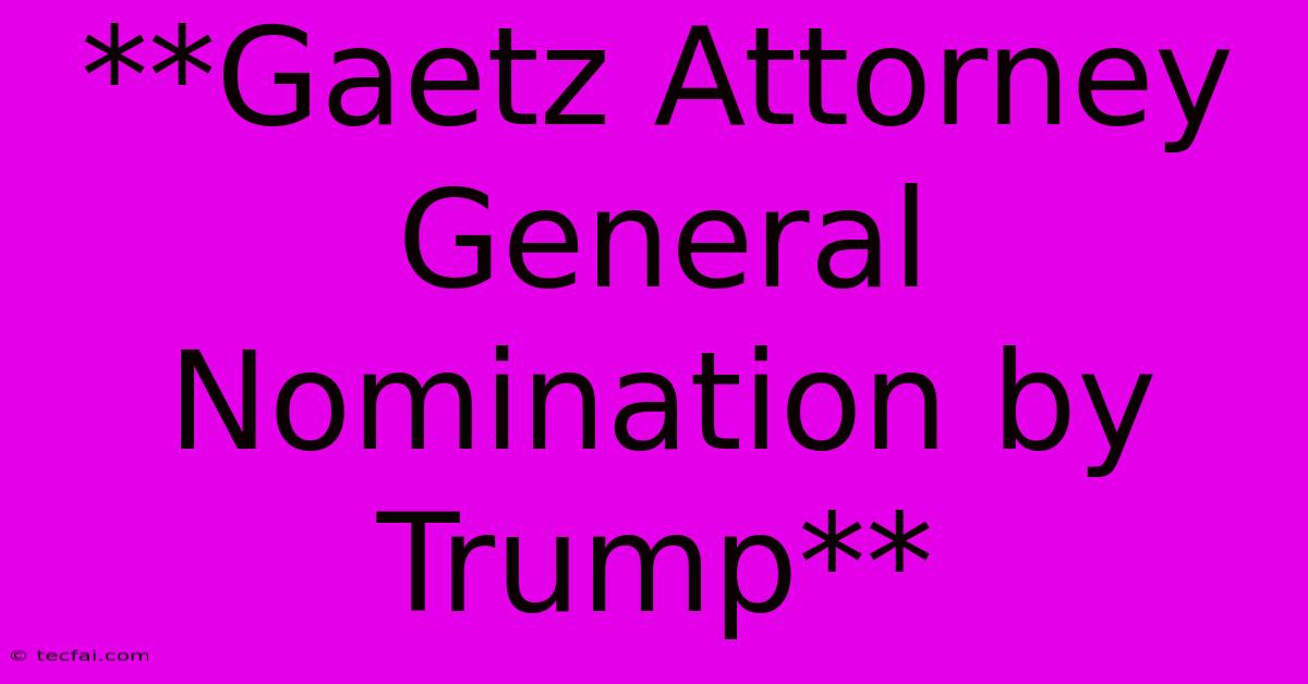 **Gaetz Attorney General Nomination By Trump**