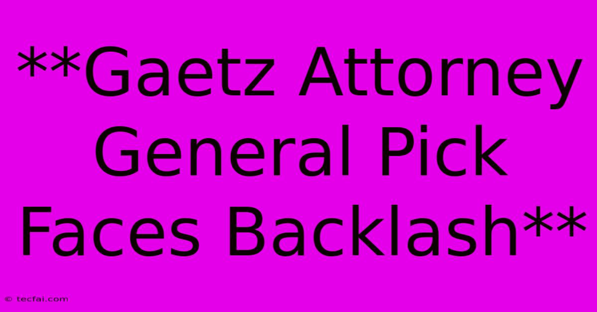 **Gaetz Attorney General Pick Faces Backlash**