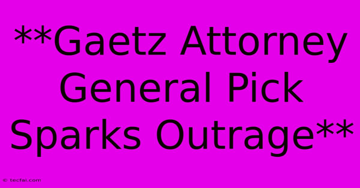 **Gaetz Attorney General Pick Sparks Outrage**