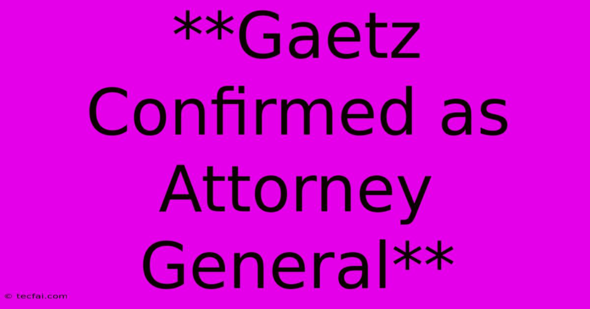 **Gaetz Confirmed As Attorney General**