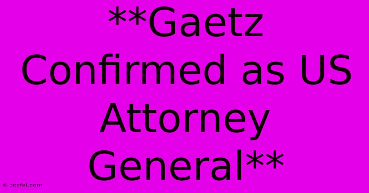 **Gaetz Confirmed As US Attorney General** 