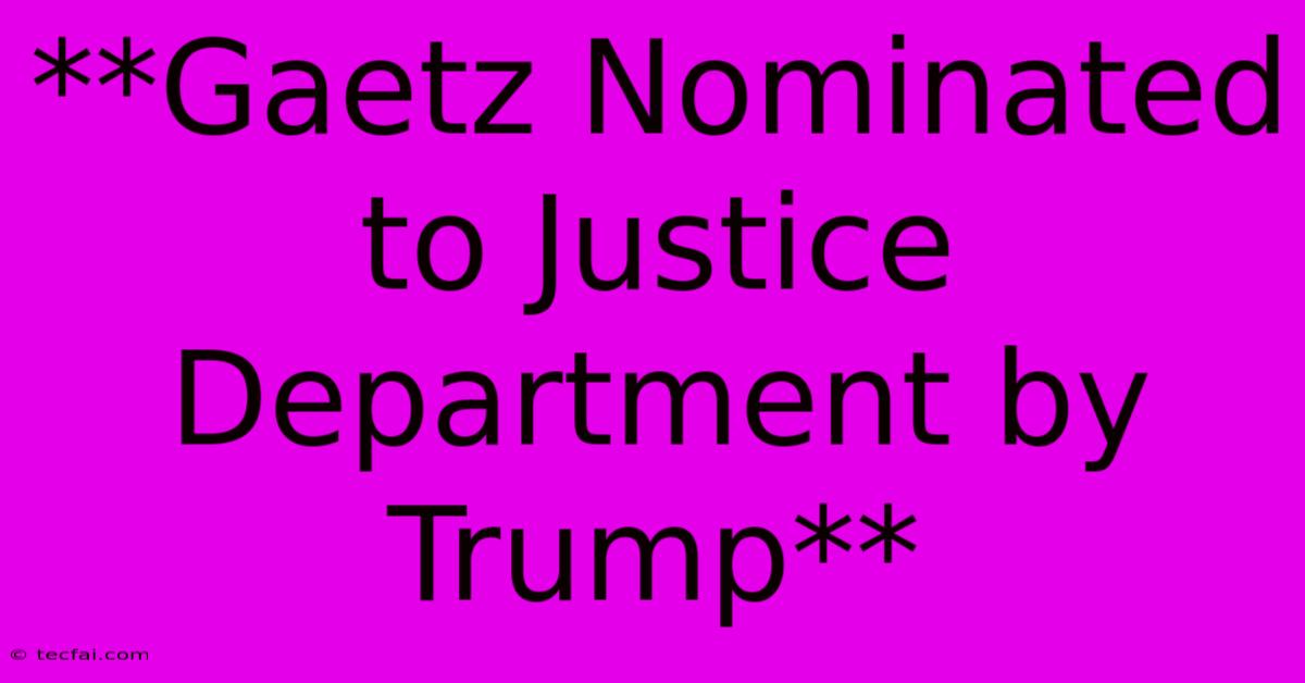 **Gaetz Nominated To Justice Department By Trump**